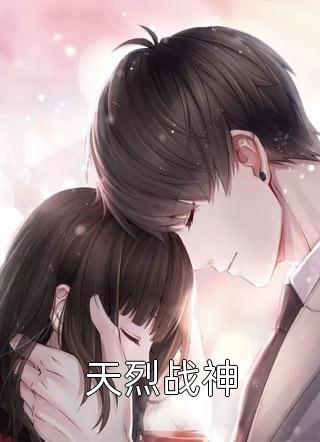 《天烈战神》完结小说(全文在线阅读)