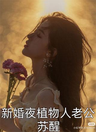 好看的新婚夜植物人老公苏醒小说_新婚夜植物人老公苏醒最新章节阅读