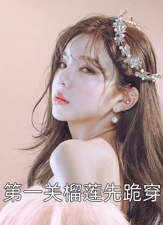 第一关榴莲先跪穿全本小说（第一关榴莲先跪穿）全文阅读