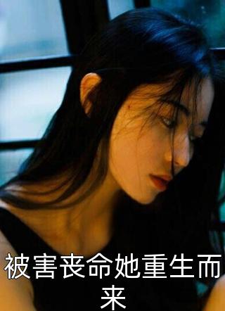 木可写的小说被害丧命她重生而来最新阅读