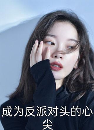 爆款小说程小澄《成为反派对头的心尖》在线阅读