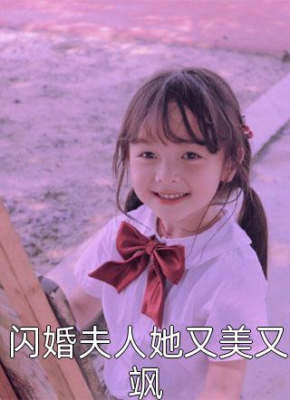 (全章节)闪婚夫人她又美又飒-闪婚夫人她又美又飒孙二狗在线阅读