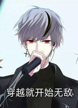 穿越就开始无敌全本小说穿越就开始无敌免费章节阅读