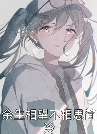 好看的余生相望不相思简泠小说_余生相望不相思简泠最新章节阅读