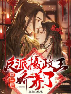 好看的重生后，我被反派摄政王娇养了小说_重生后，我被反派摄政王娇养了最新章节阅读