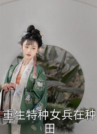 [完结]重生特种女兵在种田全章节阅读