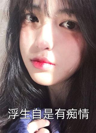 浮生自是有痴情免费小说春雷炮全文阅读