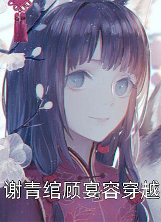 新上小说谢青绾顾宴容穿越十月林最新章节阅读