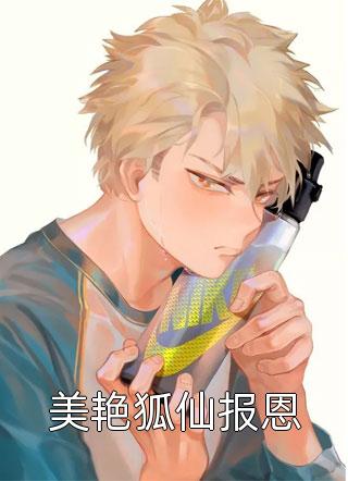 美艳狐仙报恩封神无敌小说免费阅读