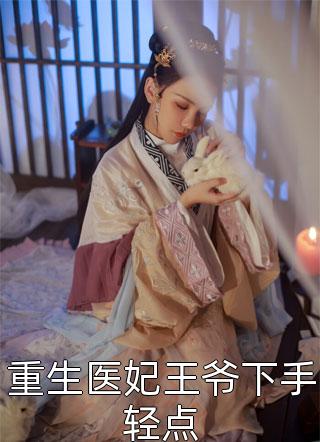 重生医妃王爷下手轻点神妃济世小说全章节最新阅读