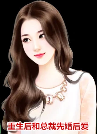 完结版小说重生后和总裁先婚后爱第1章阅读