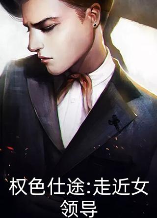 权色仕途:走近女领导全文免费阅读(坐而不忘)完结版阅读