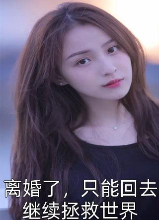 木子呀写的小说离婚了，只能回去继续拯救世界小说全文阅读