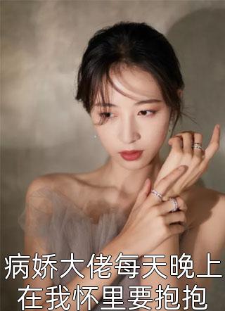 病娇大佬每天晚上在我怀里要抱抱青栀小说免费阅读
