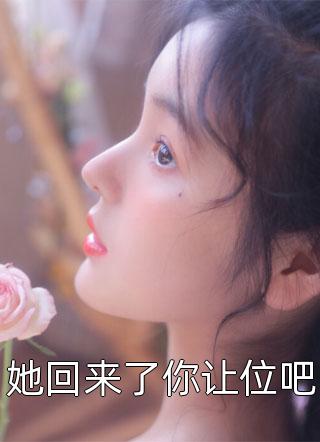 她回来了你让位吧全文免费阅读(佚名)完结版阅读