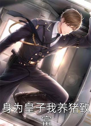 (全章节)身为皇子我养猪致富-身为皇子我养猪致富义真人在线阅读