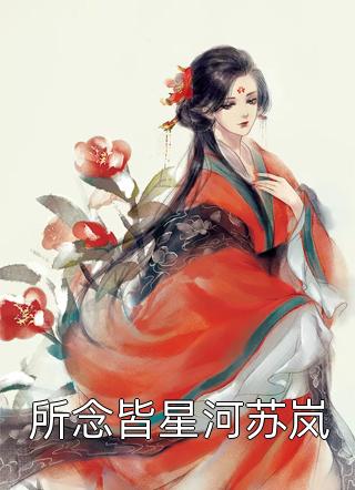 所念皆星河苏岚全文阅读 佚名章节阅读