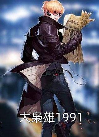 新上《大枭雄1991》青峰小说免费阅读