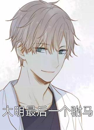 (全章节)大明最后一个驸马-大明最后一个驸马隔壁小王本尊在线阅读