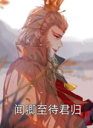 爆款小说闻卿至待君归全文免费阅读