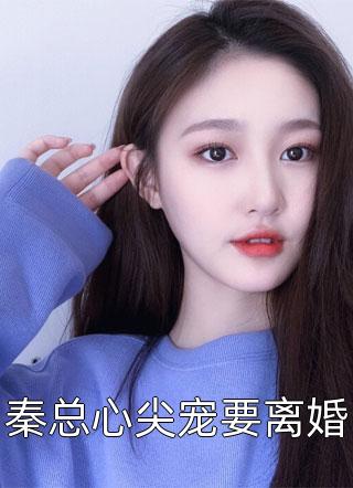 秦总心尖宠要离婚免费小说咖啡兔全文阅读