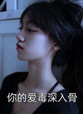(全章节)你的爱毒深入骨-你的爱毒深入骨佚名在线阅读