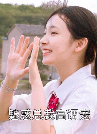 魅惑总裁高调宠免费小说佚名全文阅读