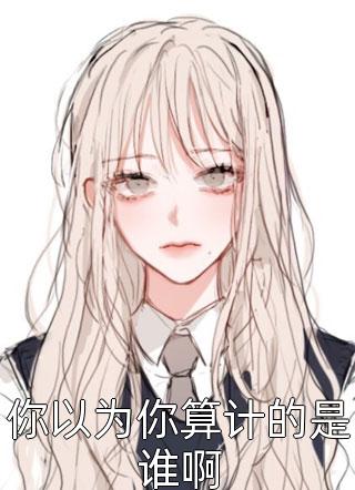 你以为你算计的是谁啊小说全文乱枝免费阅读