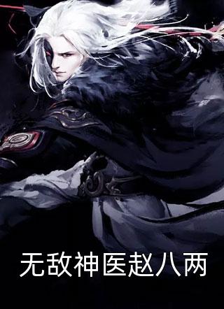 无敌神医赵八两炊饼哥哥大结局小说全章节阅读
