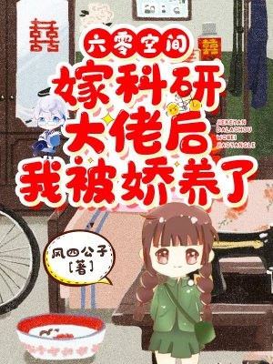 六零空间嫁科研大佬后我被娇养了-by风四公子-全文小说全章节阅读