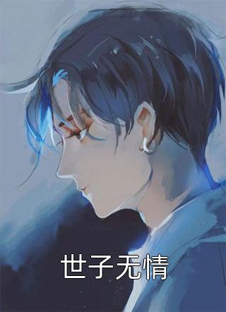 (全章节)世子无情-世子无情娶猫的老鼠在线阅读