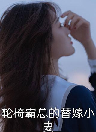 最新小说轮椅霸总的替嫁小妻免费阅读