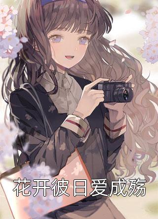 《花开彼日爱成殇》完结小说(全文在线阅读)