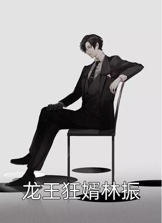 大萌鱼写的小说龙王狂婿林振最新阅读