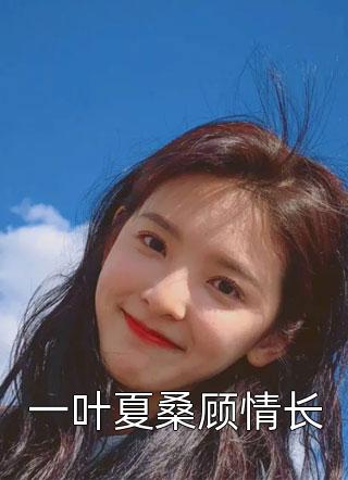 一叶夏桑顾情长小草莓小说（完整版）阅读