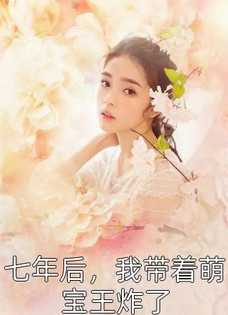七年后，我带着萌宝王炸了七幺耳小说（完整版）阅读