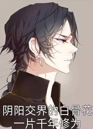 铁马飞桥写的小说阴阳交界的白骨花一片千年修为最新阅读