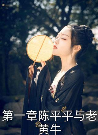 爆款小说一株仙草《第一章陈平平与老黄牛》在线阅读