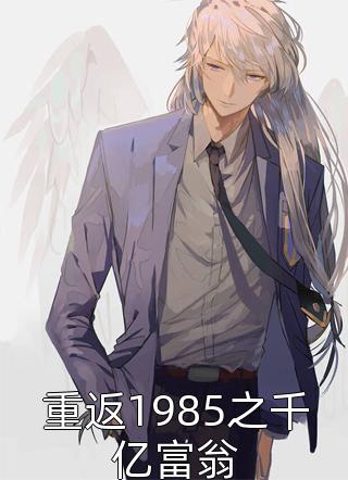 重返1985之千亿富翁小说 重返1985之千亿富翁免费阅读