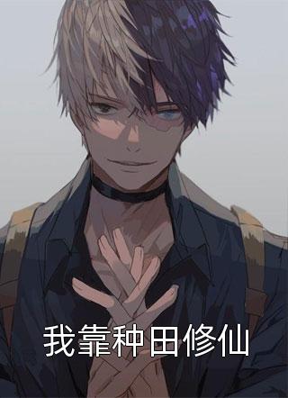 新上《我靠种田修仙》海牛小说免费阅读