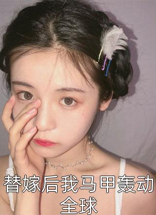 替嫁后我马甲轰动全球免费小说桃奈奈全文阅读