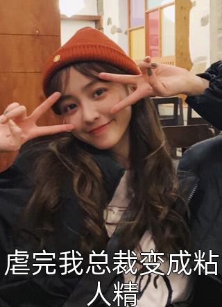 虐完我总裁变成粘人精番茄不炒蛋小说最新章节阅读