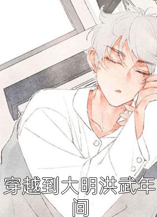 穿越到大明洪武年间小说 穿越到大明洪武年间免费阅读