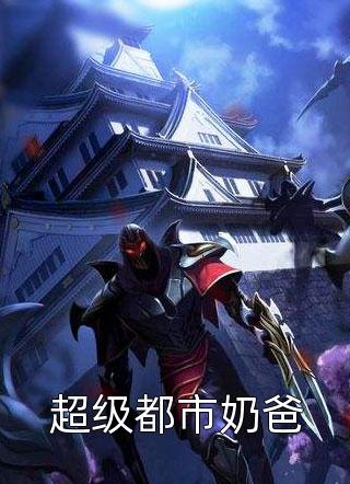 超级都市奶爸二斗大结局小说全章节阅读