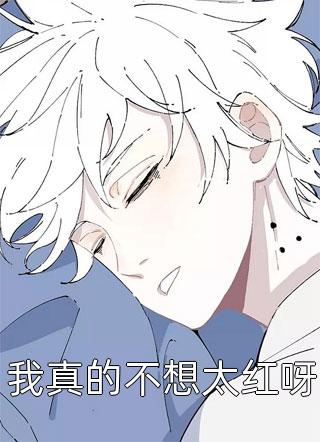 好看的我真的不想太红呀小说_我真的不想太红呀最新章节阅读