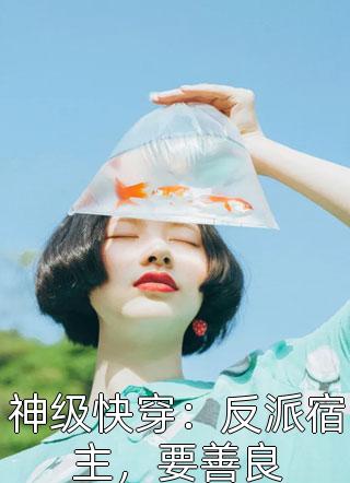 爆款小说三千桃夭《神级快穿：反派宿主，要善良》在线阅读