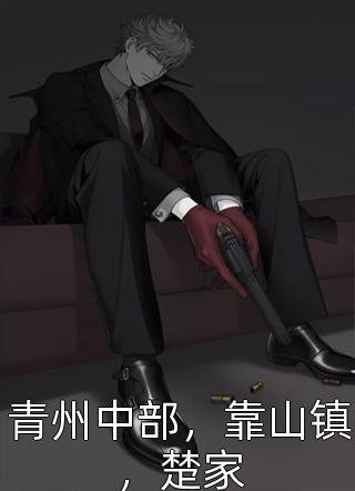 全章节小说青州中部，靠山镇，楚家善良的蜜蜂最新阅读