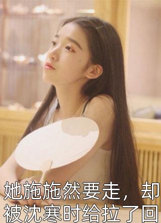 [完结]她施施然要走，却被沈寒时给拉了回来全章节阅读