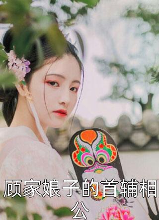 顾家娘子的首辅相公偏方方在线阅读-顾家娘子的首辅相公全文免费阅读