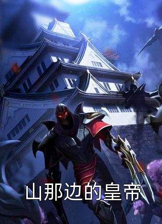 新上《山那边的皇帝》一尾山人小说免费阅读